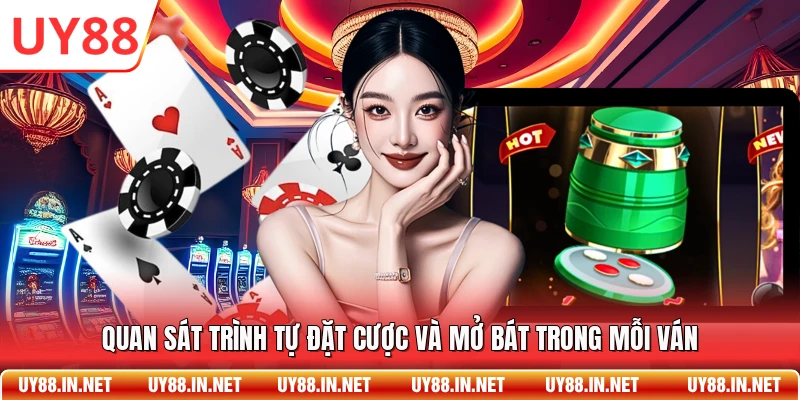 Quan sát trình tự đặt cược và mở bát trong mỗi ván